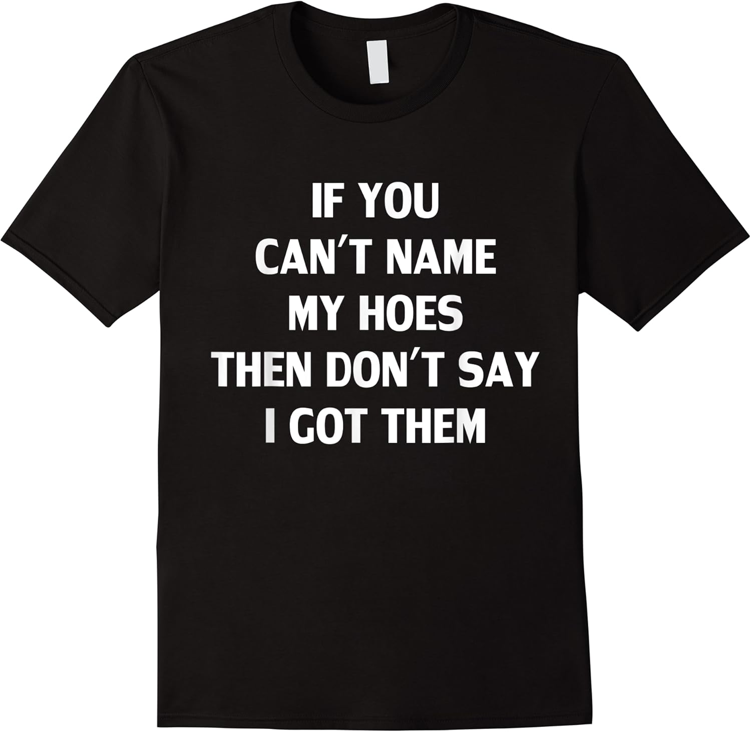 if you cant name my hoes then dont say i got them funny t shirt skuid 141531 item.jpg