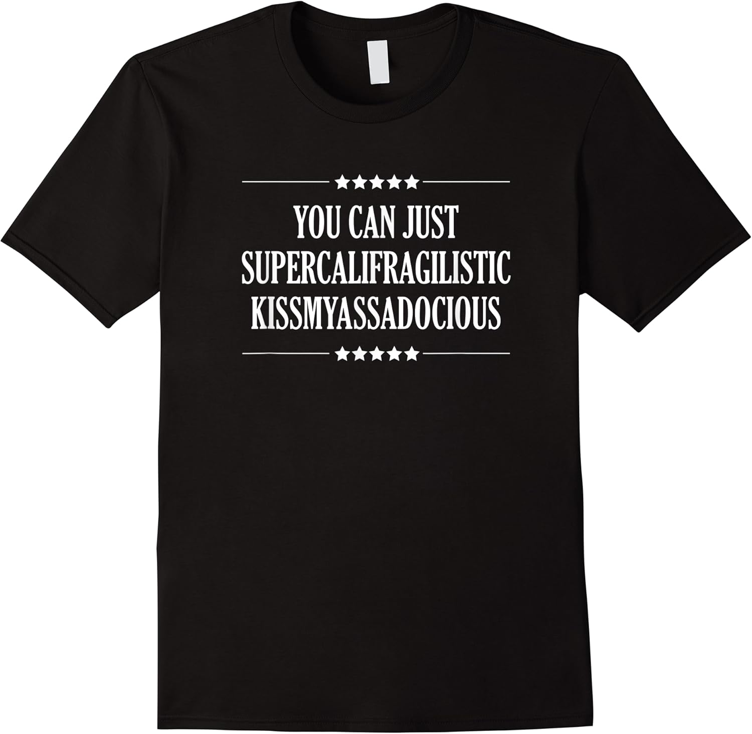 you can just supercalifragilistic kissmyassadocious  funny t shirt skuid 60656 item.jpg